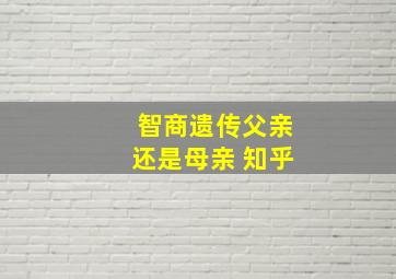 智商遗传父亲还是母亲 知乎